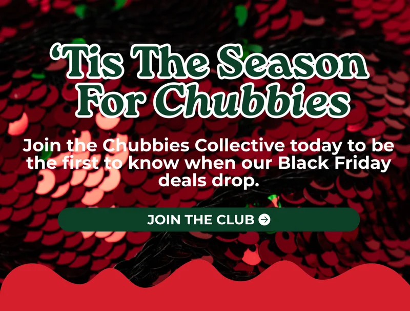 'TIS THE SEASON FOR CHUBBIES: Join the Chubbies Collective today to be the first to know when our Black Friday deals drop.