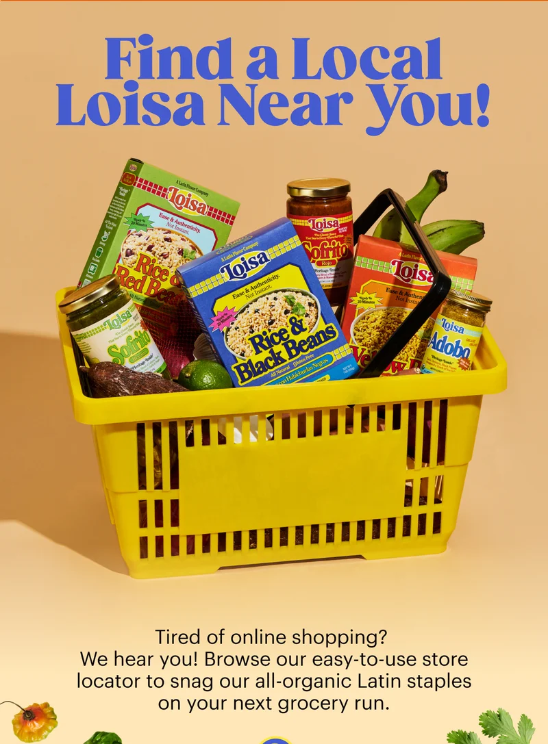 Find a Local Loisa Near You! Pst.. Here’s Where to Find Us Near You!  Tired of online shopping? We hear you. Browse our easy-to-use store locator to snag our all-organic Latin staples on your next grocery run.