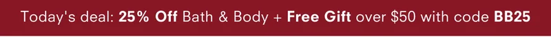 Today's deal"25% off bath & body + free gift over $50