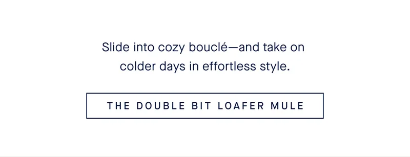 Slide into cozy bouclΓ©βand take on colder days in effortless style. THE DOUBLE BIT LOAFER MULE Slide into cozy bouclΓ©βand take on colder days in effortless style. THE DOUBLE BIT LOAFER MULE