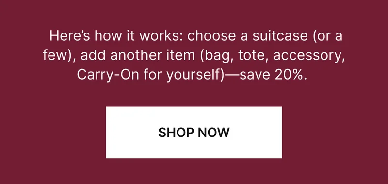 Here’s how it works: choose a suitcase (or a few), pair it with any other travel essential (a bag, accessory or another suitcase)—save 20%.