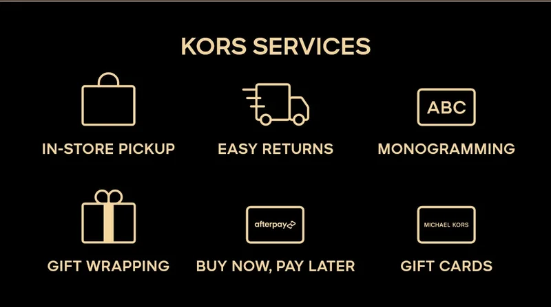 KORS SERVICES IN-STORE PICKUP EASY RETURNS MONOGRAMMING GIFT WRAPPING BUY NOW, PAY LATER GIFT CARDS