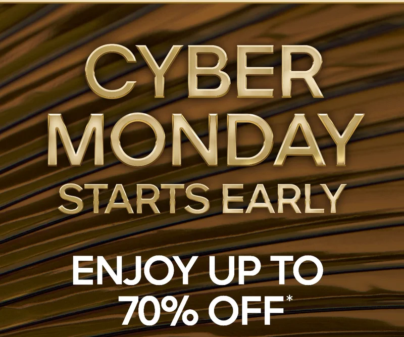 CYBER MONDAY STARTS EARLY ENJOY UP TO 70% OFF*
