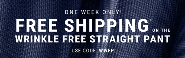 One Week Only! Free Shipping On The Wrinkle Free Straight Pant. Use Code: WWFP