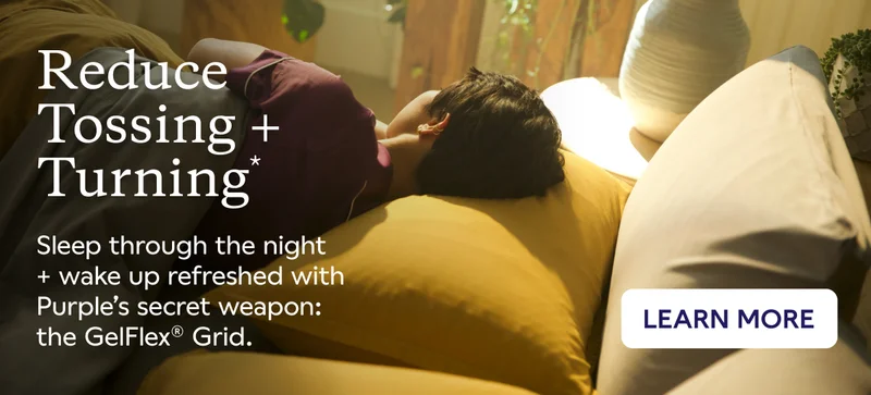 Reduce Tossing + Turning. Sleep through the night + wake up refreshed with Purple's secret weapon: the GelFlex® Grid. LEARN MORE