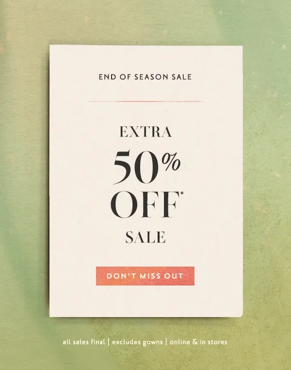 Our End of Season Sale Just Got Better! Now, Extra 50% Off* Sale Don't Miss Out