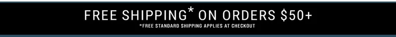 Free Shipping* On Orders $50+ *Free Standard Shipping Applies At Checkout