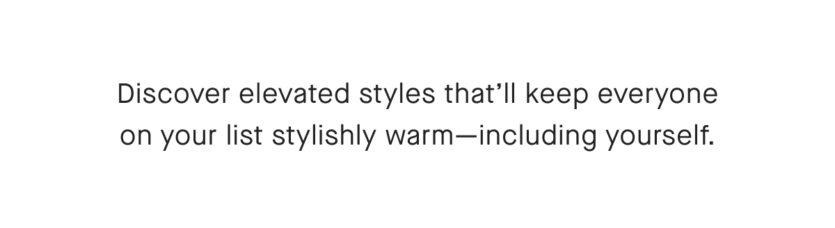 Discover elevated styles that'll keep everyone on your list stylishly warm-including yourself.