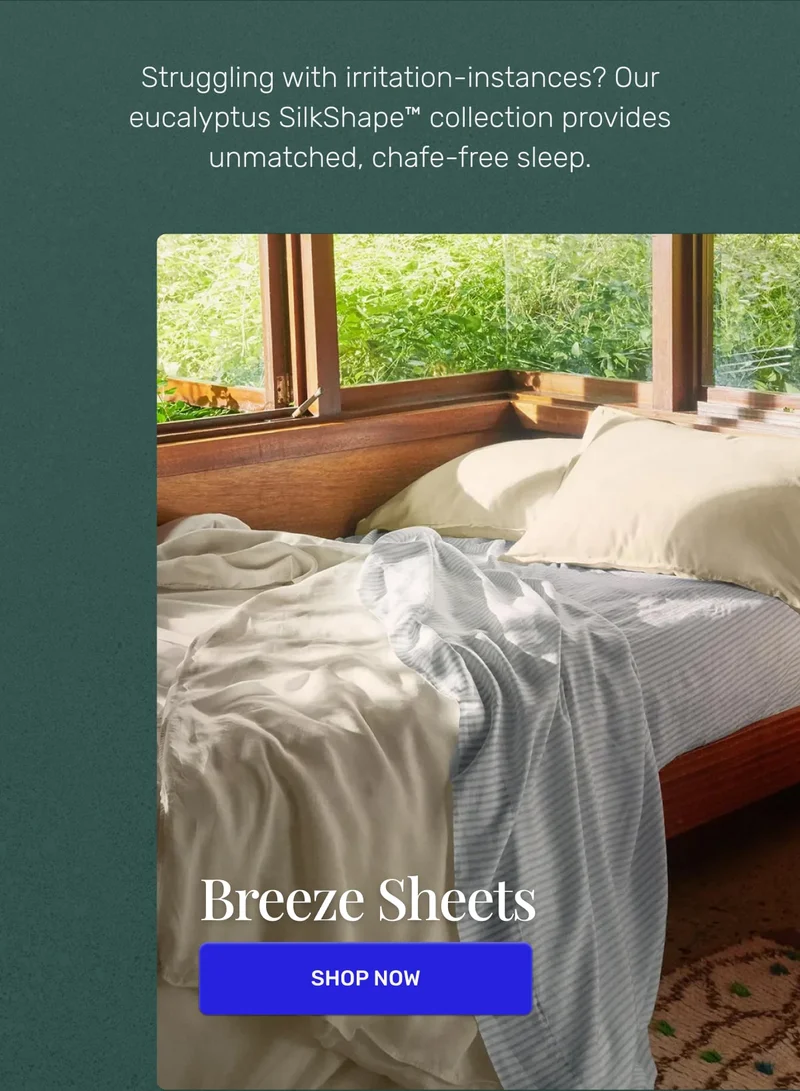Struggling with irritation-instances? Our eucalyptus lyocell collection provides unmatched, chafe-free sleep.