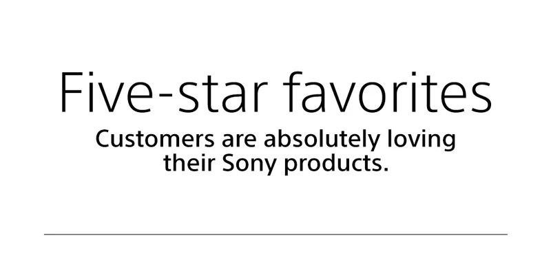 Five-star favorites Customers are absolutely loving their Sony products.