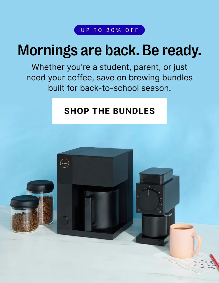 Up to 20% off - mornings are back. Be ready. Whether you're a student, parent, or just need your coffee, save on brewing bundles built for back to school season. Shop Bundles
