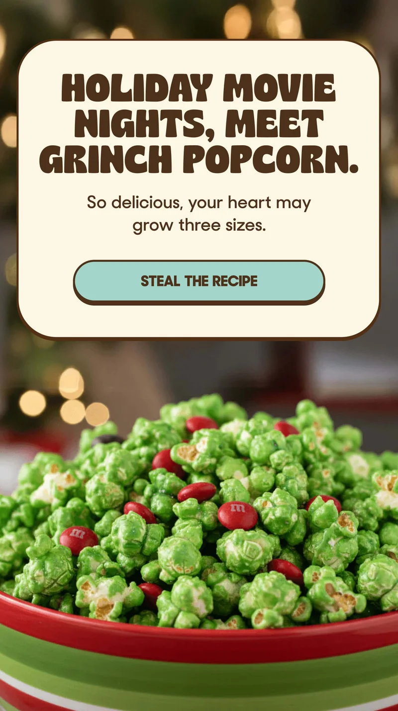 HOLIDAY MOVIE NIGHTS, MEET GRINCH POPCORN. So delicious, your heart may grow three sizes. STEAL THE RECIPE
