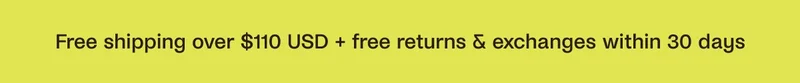 Free Shipping over $110 USD + free returns & exchanges within 30 days