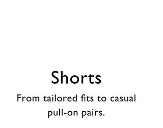 Shorts     From tailored fits to casual pull-on pairs.