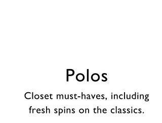 Polos     Closet must-haves, including fresh spins on the classics.