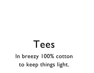 Tees     In breezt 100% cotton to keep things light.