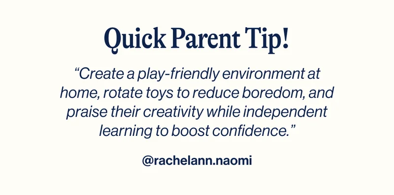 Quick Parent Tip! “Create a play-friendly environment at home, rotate toys to reduce boredom, and praise their creativity while independent learning to boost confidence.” - @rachelann.naomi