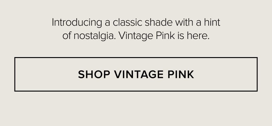 Introducing a classic shade with a hint of nostalgia. Vintage Pink is here. SHOP VINTAGE PINK