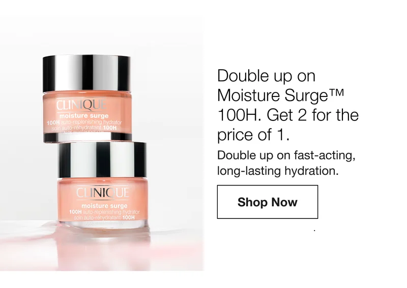 Double up on Moisture Surge TM 100H. Get 2 for the price of 1. Double up on fast-acting, long-lasting hydration. Shop Now