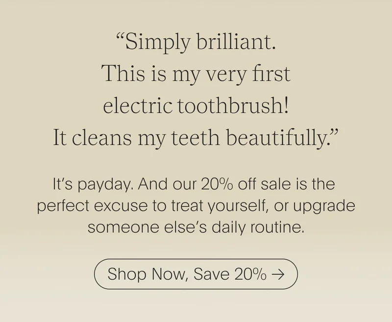 “Simply brilliant. This is my very first electric toothbrush! It cleans my te