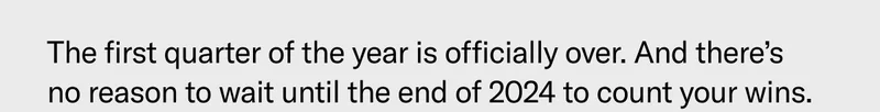 The first quarter of the year is officially over. And there’s no reason to wait until the end of 2024 to count your wins.