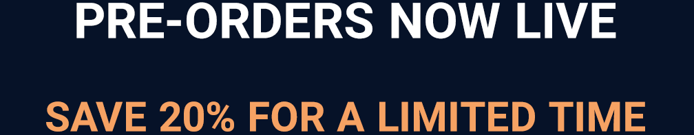 PRE-ORDERS NOW LIVE. SAVE 20% FOR A LIMITED TIME