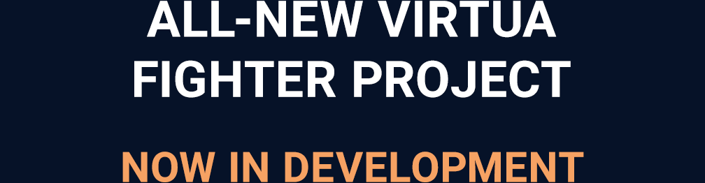 ALL-NEW VIRTUA FIGHTER PROJECT. NOW IN DEVELOPMENT.