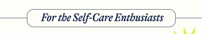 For the Self-Care Enthusiasts