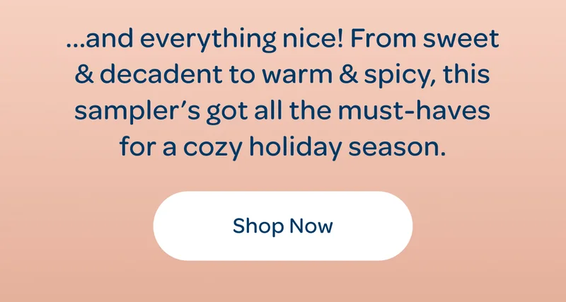…and everything nice! From sweet & decadent to warm & spicy, this sampler’s got all the must-haves for a cozy holiday season. - Shop now