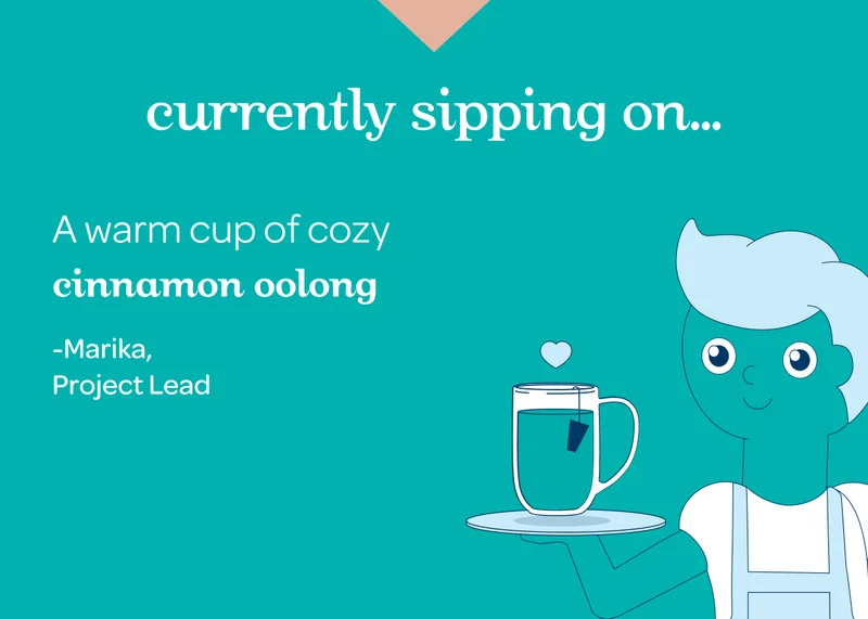 Currently sipping on… - A warm cup of cozy Cinnamon Oolong –Marika, Project Lead