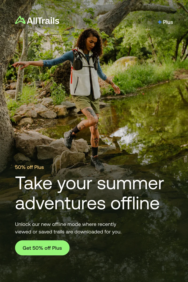 50% off Plus
Take your summer adventures offline
Unlock our new offline mode where recently viewed or saved trails are downloaded for you.
Get 50% off Plus