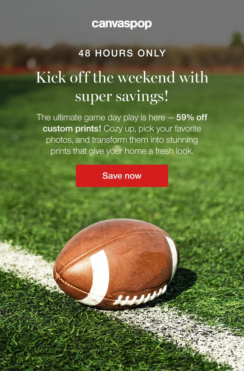48 hours only. Kick off the weekend with super savings! The ultimate game day play is here — 59% off custom prints! Cozy up, pick your favorite photos, and transform them into stunning prints that give your home a fresh look.