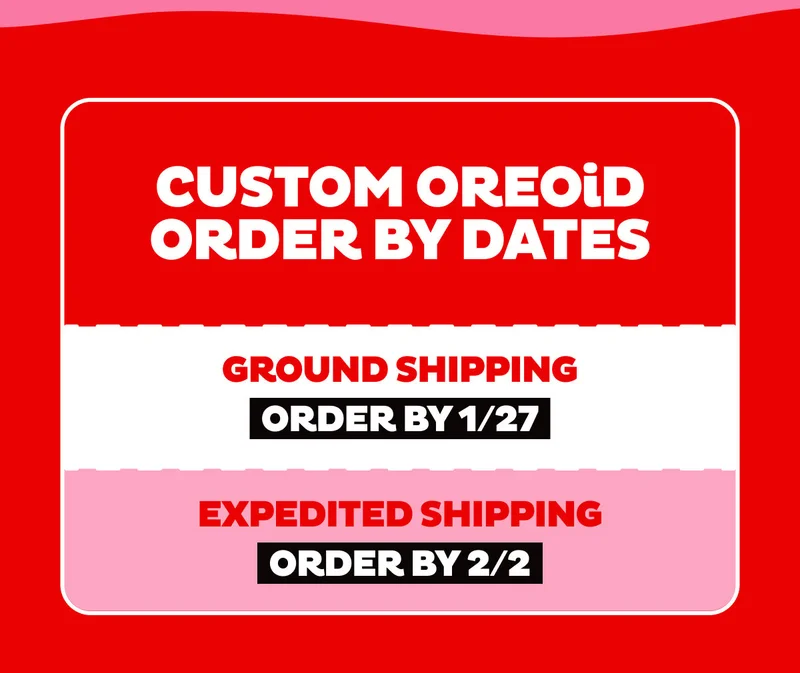 Custom OREOiD Order By Dates: 1/27 for Ground Shipping, 2/2 for Expedited Shipping Custom OREOiD Order By Dates: 1/27 for Ground Shipping, 2/2 for Expedited Shipping