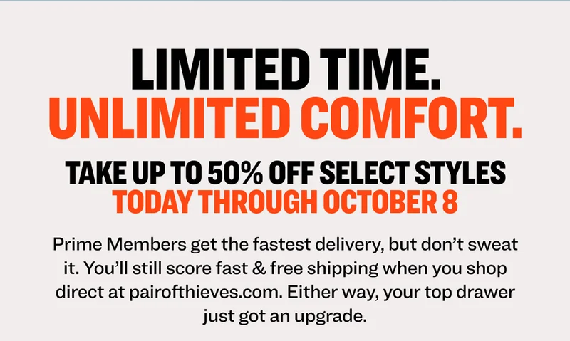 LIMITED TIME. UNLIMITED COMFORT. Prime Members get the fastest delivery, but don’t sweat it. You’ll still score fast & free shipping when you shop direct at pairofthieves.com. Either way, your top drawer just got an upgrade.