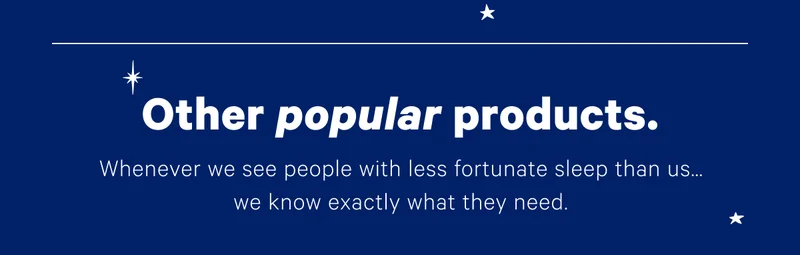 Other popular products. Whenever we see people with less fortunate sleep than us...we know exactly what they need.