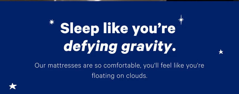 Sleep like you're defying gravity. Our mattresses are so comfortable, you'll feel like you're floating on clouds.