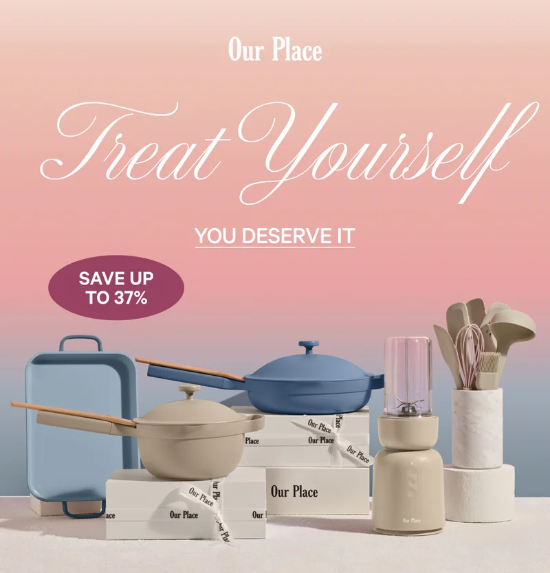 Our Place - Treat Yourself - You Deserve It