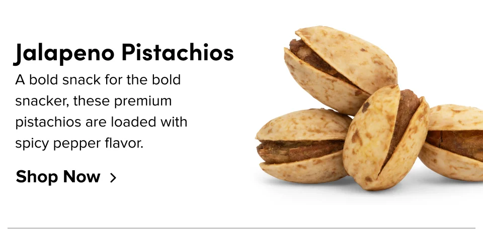 Jalapeño Pistachios: A bold snack for the bold snacker, these premium pistachios are loaded with spicy pepper flavor. Shop now
