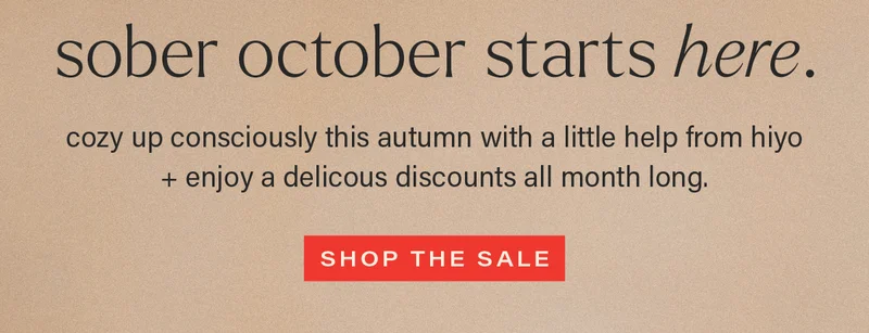 SOBER OCTOBER STARTS HERE. cozy up consciously this autumn with a little help from hiyo + enjoy delicious discounts all month long. [SHOP THE SALE]