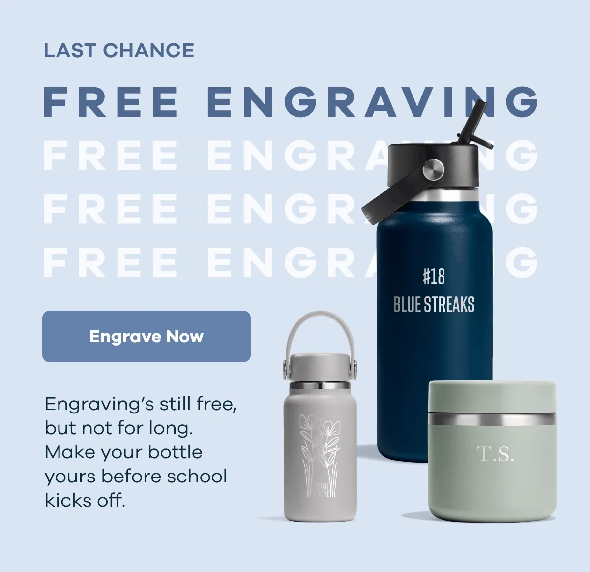 LAST CHANCE FREE ENGRAVING. Engraving’s still free, but not for long. Make your bottle yours before school kicks off. | Engrave Now