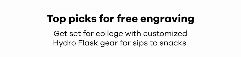 LAST CHANCE. Top picks for free engraving. Get set for college with customized Hydro Flask gear for sips to snacks.