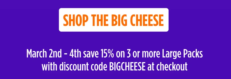Shop the Big Cheese | Go BIG March 2 - 4 and save 15% when you buy 3 large packs with discount code BIGCHEESE at checkout