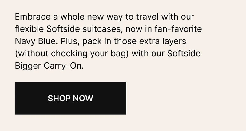 Embrace a whole new way to travel with our flexible Softside suitcases, now in fan-favorite Navy Blue. Plus, pack in those extra layers (without checking your bag) with our Softside Bigger Carry-On.