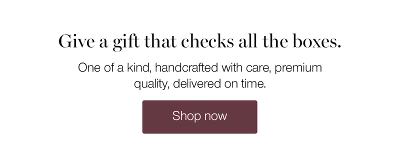 Give a gift that checks all the boxes. One of a kind, handcrafted with care, premium quality, delivered on time.