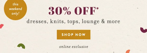 this weekend only, 30% off dresses, knits, tops, lounge & more, shop now, online exclusive