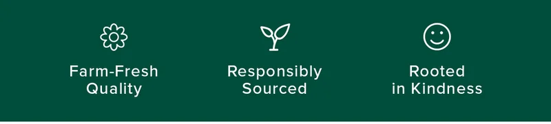 Farm-Fresh Quality | Responsibility Sourced | Rooted in Kindness.