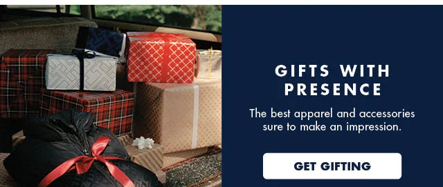 Gifts with presence                                            The best apparel and accessories sure to make an impression.                                            Get gifting