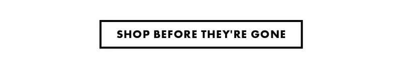 Shop Before They're Gone