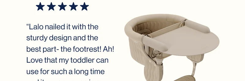 “Lalo nailed it with the sturdy design and the best part- the footrest! Ah! Love that my toddler can use for such a long time and it saves space in our house!”