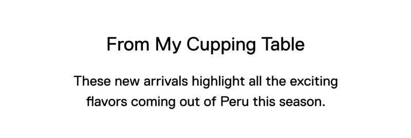 From My Cupping Table. These new arrivals highlight all the exciting flavors coming out of Peru this season.